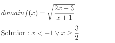The domain of f(x)=sqrt((2x-3)/(x+1)) is x<-1\lor x>= 3/2